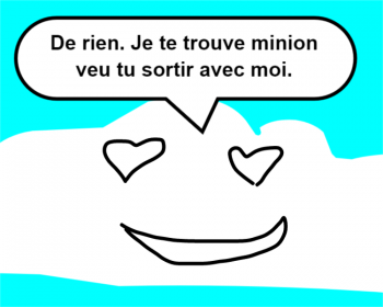 De rien. Je te trouve minion veu tu sortir avec moi.