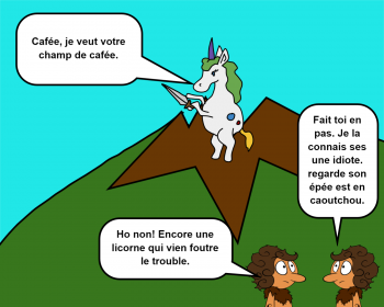 Cafée, je veut votre champ de cafée. Ho non! Encore une licorne qui vien foutre le trouble. Fait toi en pas. Je la connais ses une idiote. regarde son épée est en caoutchou.